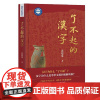 [正版新书]了不起的汉字 黄德宽 著 中国文字学会会长、清华大学教授黄德宽带你深入认识汉字文明与中华文化 上海古籍出版