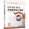 UG NX10.0多轴数控加工教程(高等职业教育机电类专业系列教材)