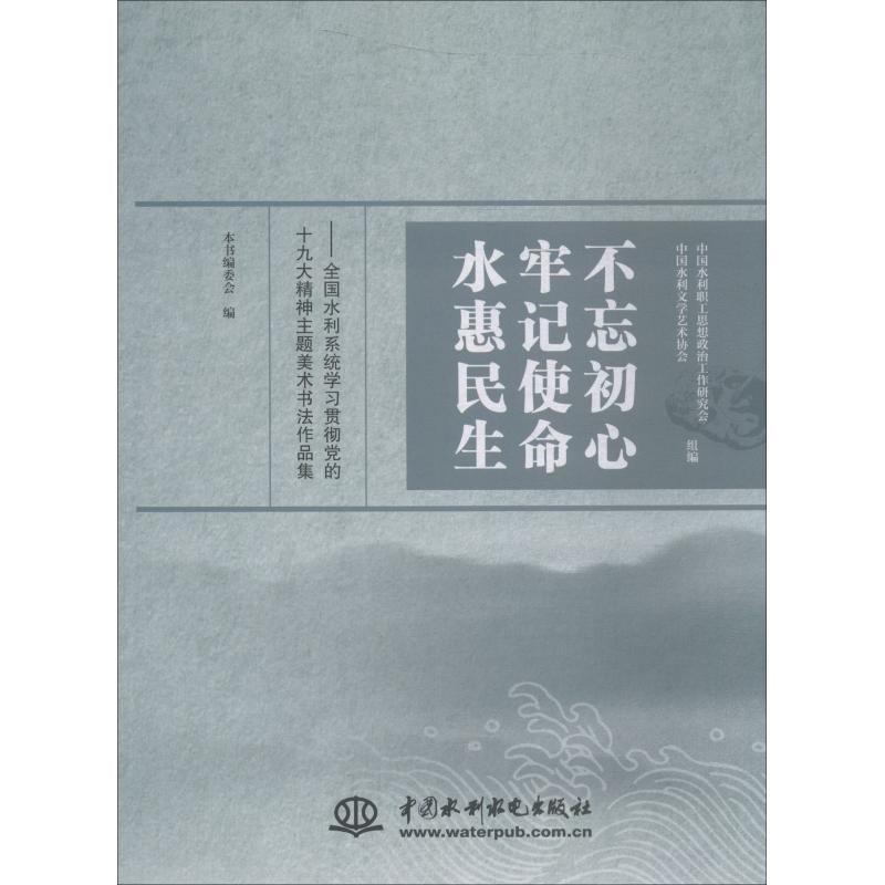 [M]不忘初心 牢记使命 水惠民生——全国水利系统学习贯彻党的十九大精神主题美术书法作品集-9787517071952