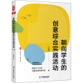 朝向学生的创意综合实践活动（全国模范教师20年倾力实践成果，精选35个活动完整呈现实施方案） 大夏书系