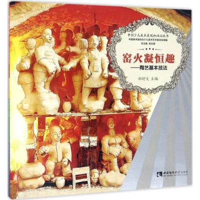 正版新书]中国少儿美术表现加油站丛书 窑火凝恒趣:陶艺基本技